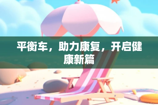 平衡车，助力康复，开启健康新篇