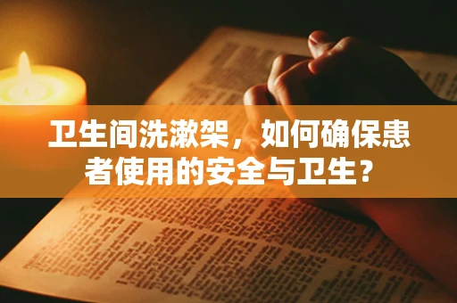 卫生间洗漱架，如何确保患者使用的安全与卫生？