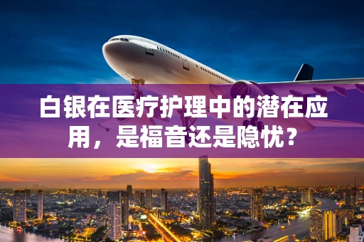 白银在医疗护理中的潜在应用，是福音还是隐忧？