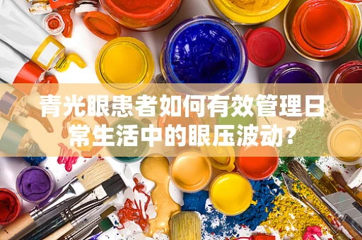 青光眼患者如何有效管理日常生活中的眼压波动？