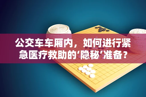 公交车车厢内，如何进行紧急医疗救助的‘隐秘’准备？