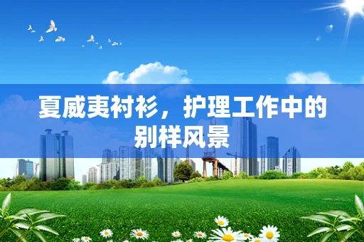 夏威夷衬衫，护理工作中的别样风景