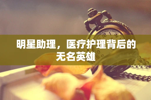 明星助理，医疗护理背后的无名英雄