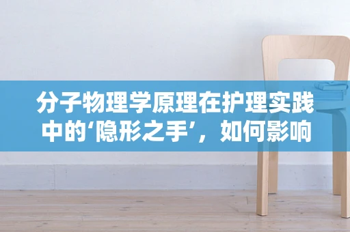 分子物理学原理在护理实践中的‘隐形之手’，如何影响药物输送与生物体反应？