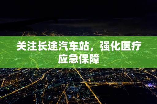 关注长途汽车站，强化医疗应急保障
