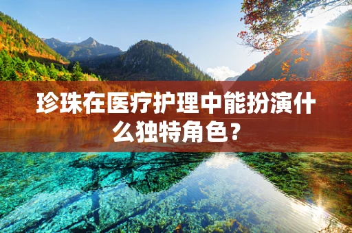 珍珠在医疗护理中能扮演什么独特角色？