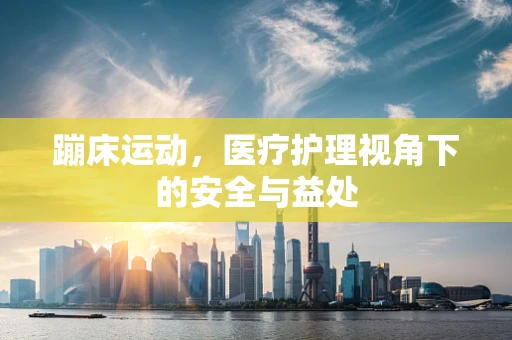 蹦床运动，医疗护理视角下的安全与益处