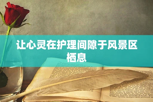 让心灵在护理间隙于风景区栖息