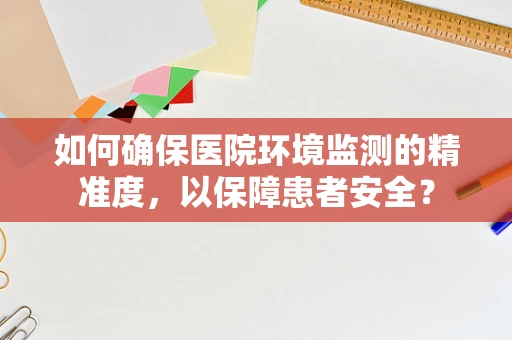 如何确保医院环境监测的精准度，以保障患者安全？