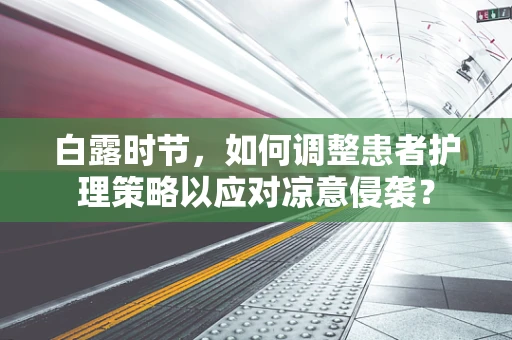 白露时节，如何调整患者护理策略以应对凉意侵袭？