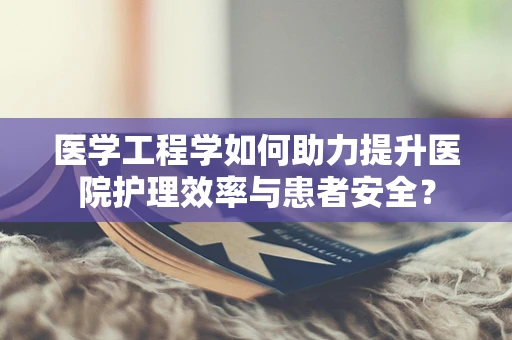 医学工程学如何助力提升医院护理效率与患者安全？