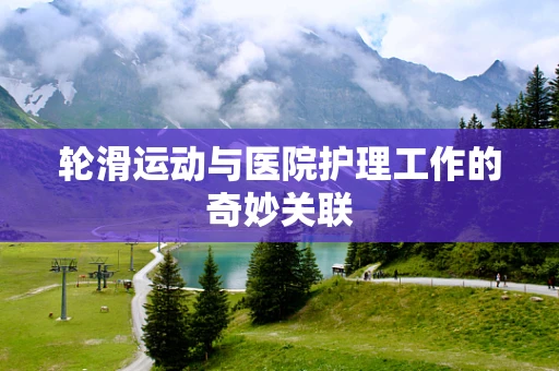 轮滑运动与医院护理工作的奇妙关联
