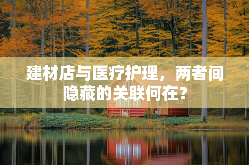 建材店与医疗护理，两者间隐藏的关联何在？