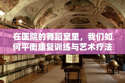 在医院的舞蹈室里，我们如何平衡康复训练与艺术疗法的边界？