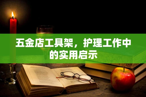 五金店工具架，护理工作中的实用启示