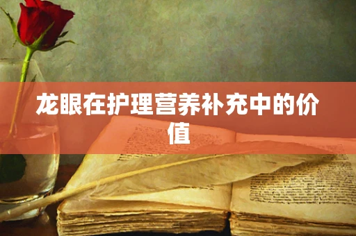 龙眼在护理营养补充中的价值