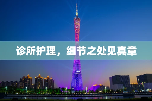 诊所护理，细节之处见真章