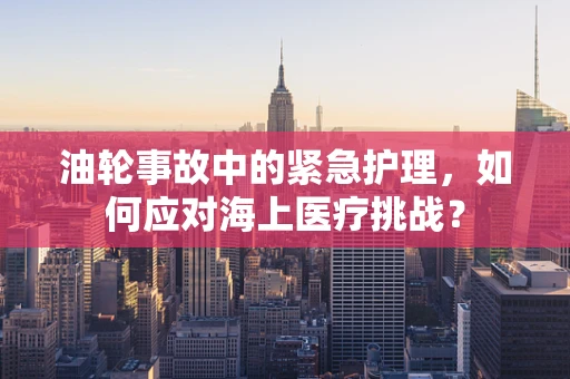 油轮事故中的紧急护理，如何应对海上医疗挑战？