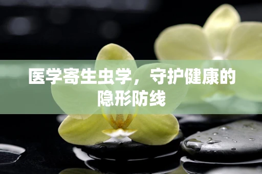 医学寄生虫学，守护健康的隐形防线