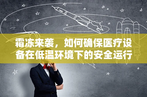 霜冻来袭，如何确保医疗设备在低温环境下的安全运行？