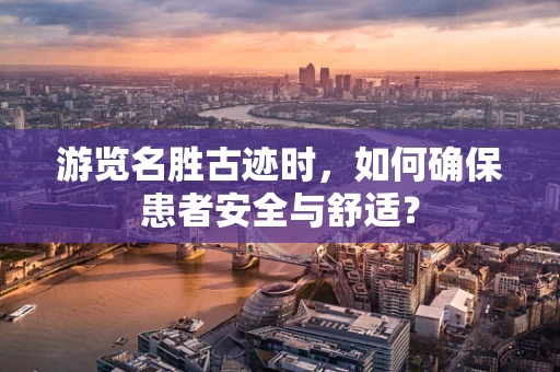 游览名胜古迹时，如何确保患者安全与舒适？