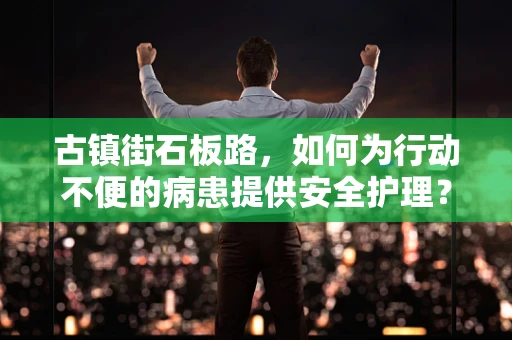 古镇街石板路，如何为行动不便的病患提供安全护理？