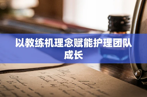 以教练机理念赋能护理团队成长
