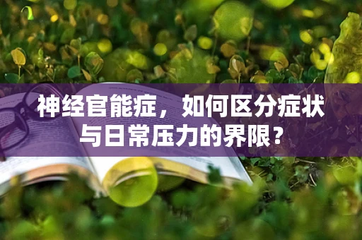神经官能症，如何区分症状与日常压力的界限？