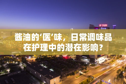 酱油的‘医’味，日常调味品在护理中的潜在影响？