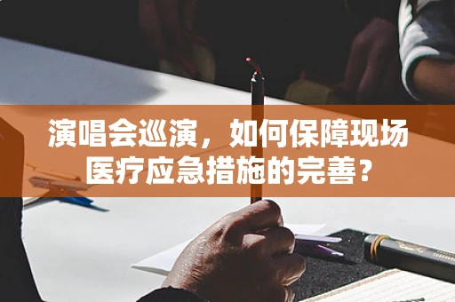 演唱会巡演，如何保障现场医疗应急措施的完善？