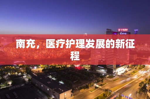 南充，医疗护理发展的新征程