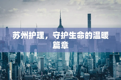 苏州护理，守护生命的温暖篇章