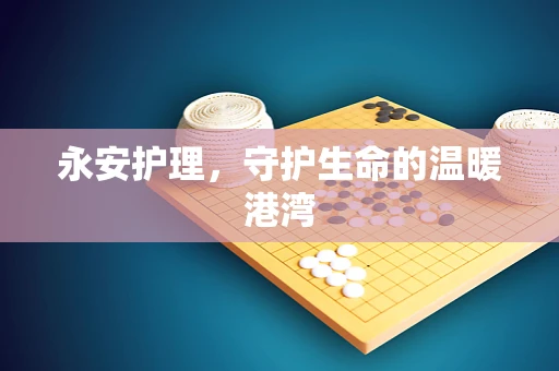 永安护理，守护生命的温暖港湾