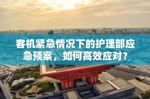 客机紧急情况下的护理部应急预案，如何高效应对？