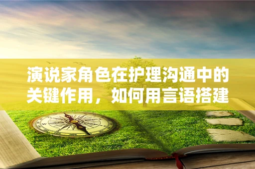 演说家角色在护理沟通中的关键作用，如何用言语搭建信任的桥梁？