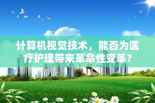 计算机视觉技术，能否为医疗护理带来革命性变革？