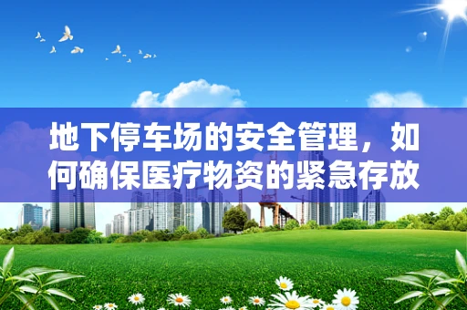 地下停车场的安全管理，如何确保医疗物资的紧急存放与取用？