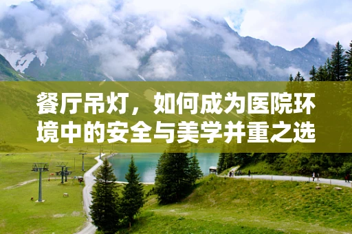 餐厅吊灯，如何成为医院环境中的安全与美学并重之选？