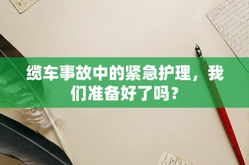 缆车事故中的紧急护理，我们准备好了吗？