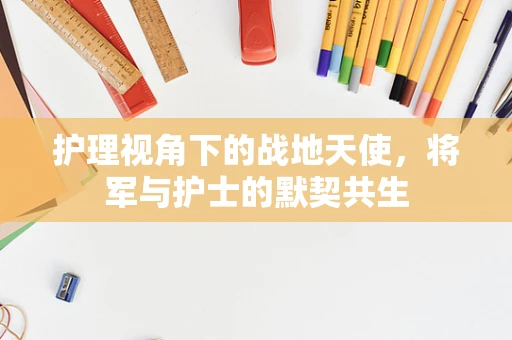 护理视角下的战地天使，将军与护士的默契共生
