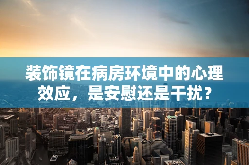 装饰镜在病房环境中的心理效应，是安慰还是干扰？