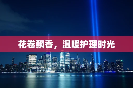 花卷飘香，温暖护理时光