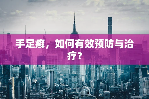 手足癣，如何有效预防与治疗？