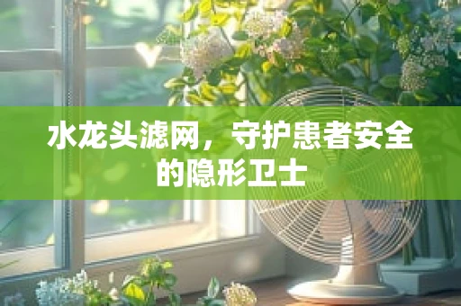 水龙头滤网，守护患者安全的隐形卫士