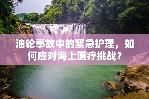 油轮事故中的紧急护理，如何应对海上医疗挑战？