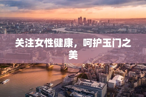 关注女性健康，呵护玉门之美