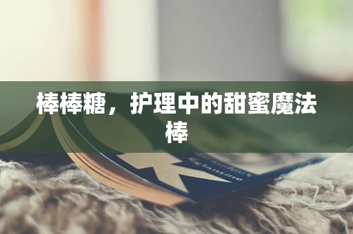 棒棒糖，护理中的甜蜜魔法棒