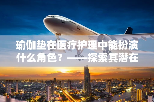 瑜伽垫在医疗护理中能扮演什么角色？——探索其潜在医疗价值