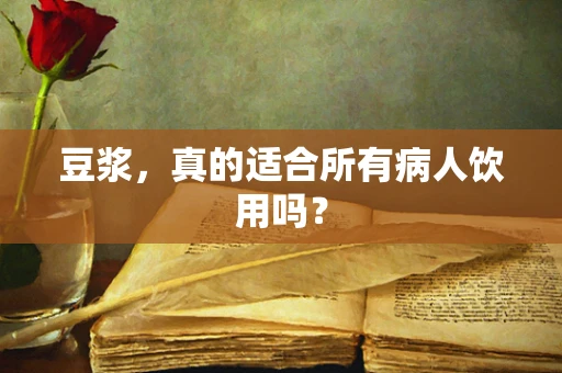 豆浆，真的适合所有病人饮用吗？