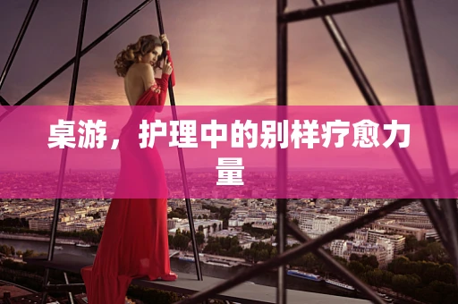 桌游，护理中的别样疗愈力量